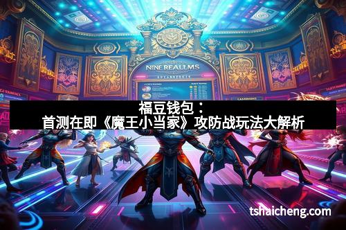 福豆钱包：首测在即《魔王小当家》攻防战玩法大解析